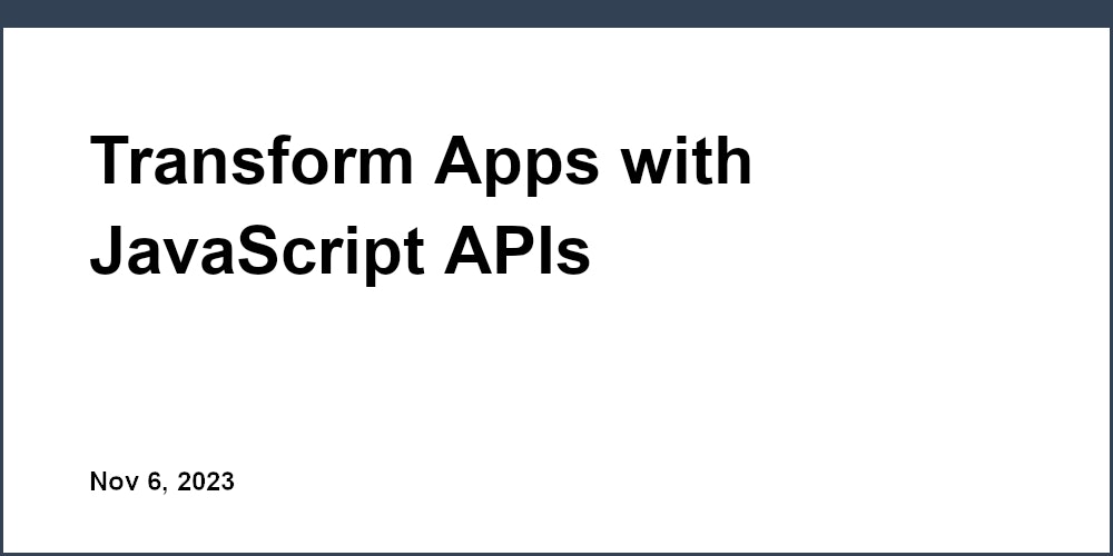 Transform Apps with JavaScript APIs