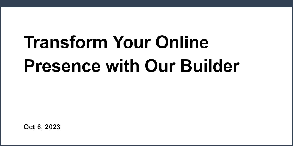 Transform Your Online Presence with Our Builder