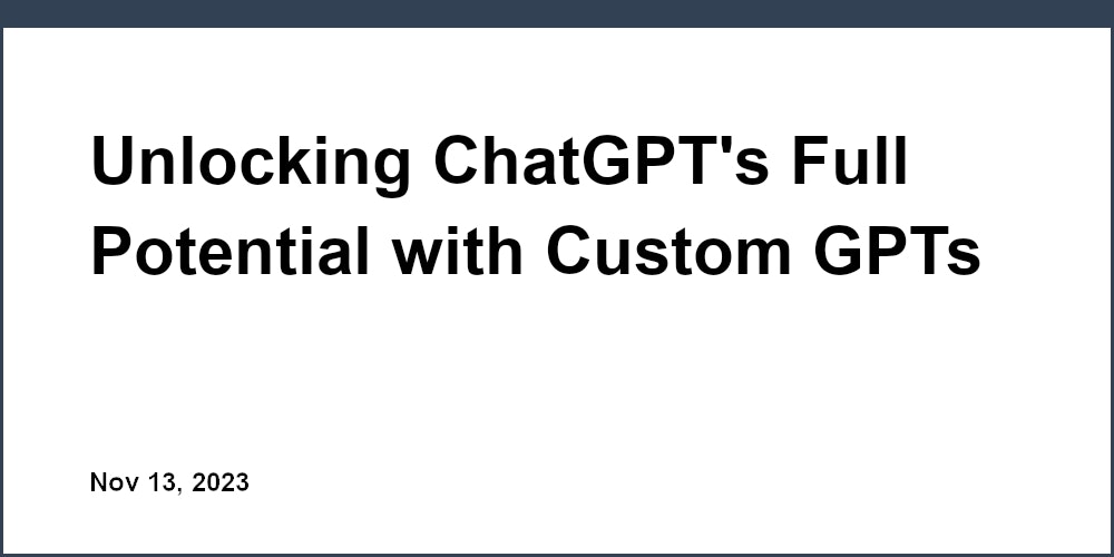 Thumbnail for: Unlocking ChatGPT's Full Potential with Custom GPTs