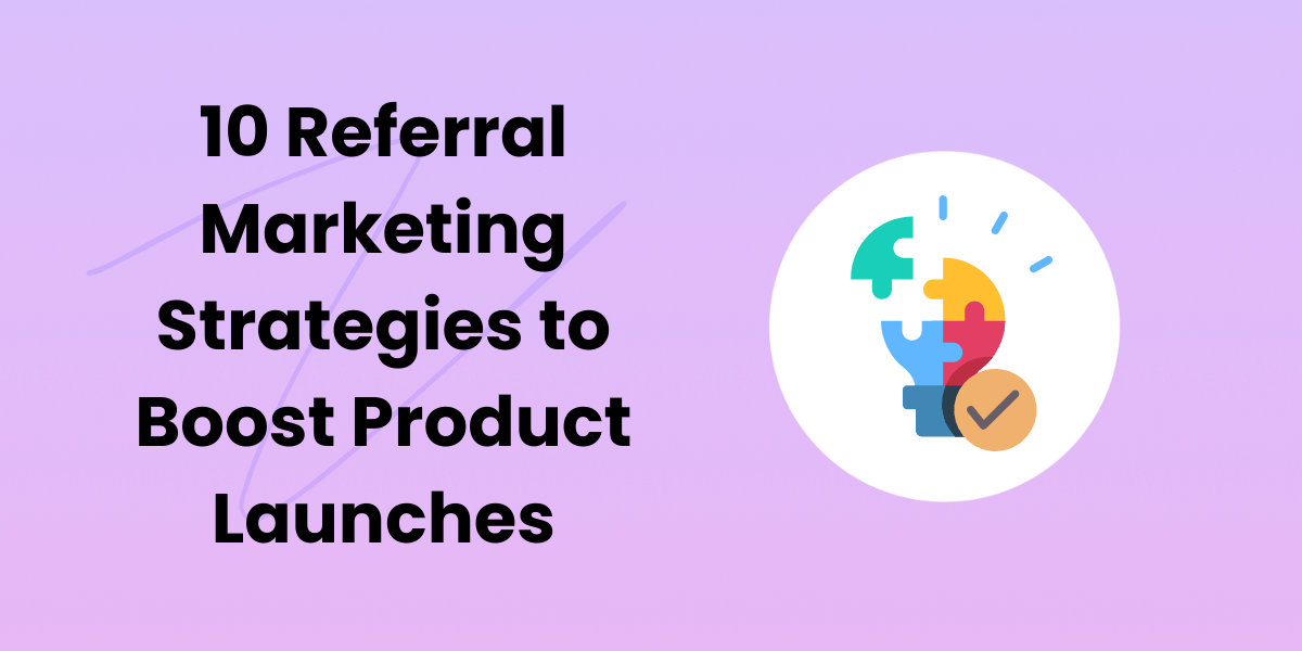 10 Referral Marketing Strategies to Boost Product Launches